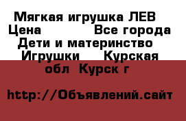 Мягкая игрушка ЛЕВ › Цена ­ 1 200 - Все города Дети и материнство » Игрушки   . Курская обл.,Курск г.